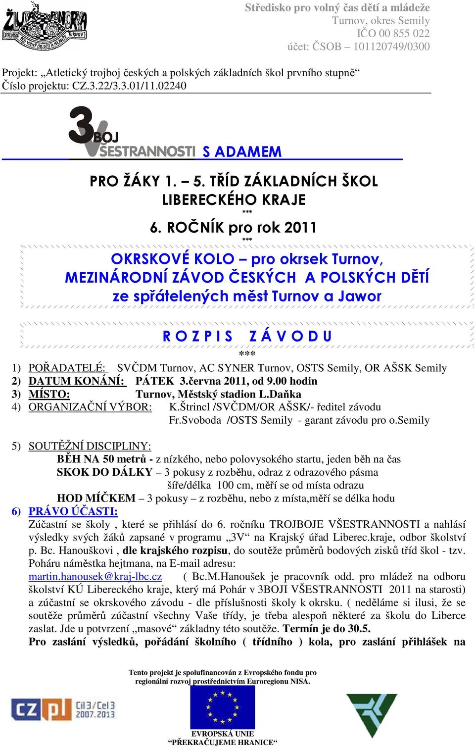 Turnov, OSTS Semily, OR AŠSK Semily 2) DATUM KONÁNÍ: PÁTEK 3.června 2011, od 9.00 hodin 3) MÍSTO: Turnov, Městský stadion L.Daňka 4) ORGANIZAČNÍ VÝBOR: K.Štrincl /SVČDM/OR AŠSK/- ředitel závodu Fr.