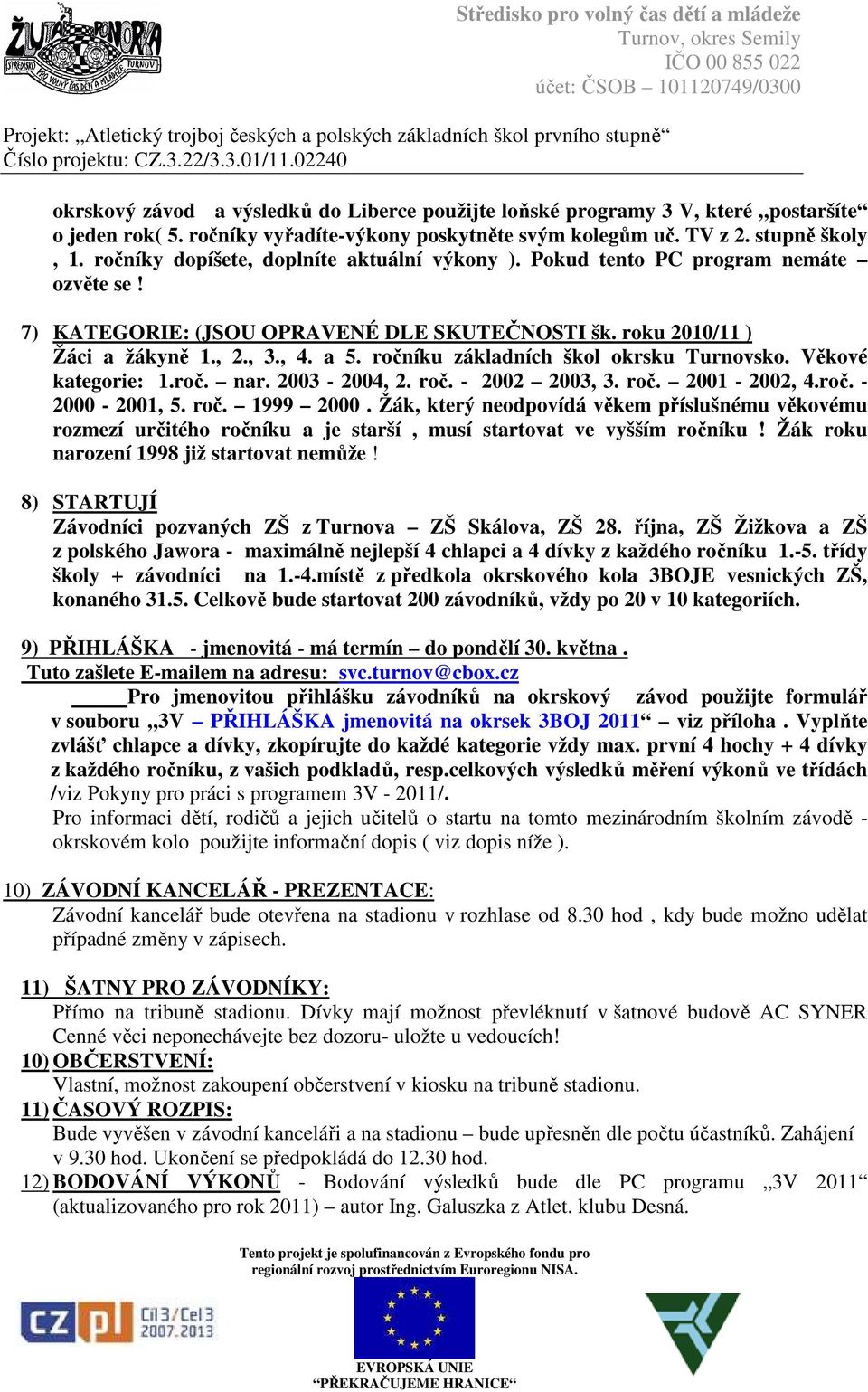 ročníku základních škol okrsku Turnovsko. Věkové kategorie: 1.roč. nar. 2003-2004, 2. roč. - 2002 2003, 3. roč. 2001-2002, 4.roč. - 2000-2001, 5. roč. 1999 2000.