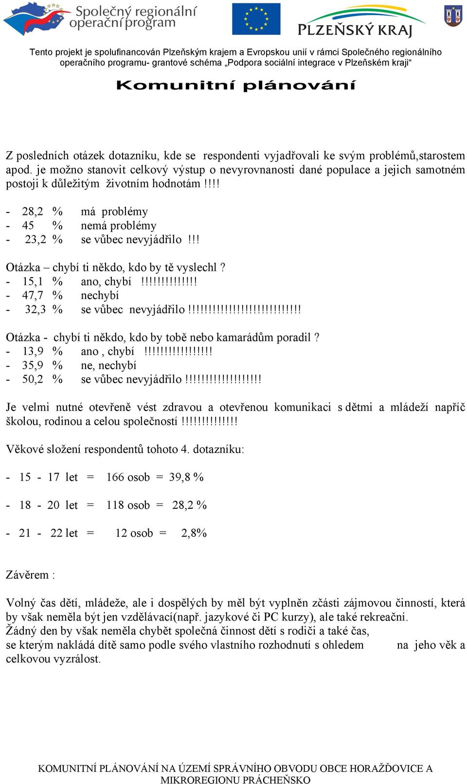 !! Otázka chybí ti někdo, kdo by tě vyslechl? - 15,1 % ano, chybí!!!!!!!!!!!!!! - 47,7 % nechybí - 32,3 % se vůbec nevyjádřilo!!!!!!!!!!!!!!!!!!!!!!!!!!!! Otázka - chybí ti někdo, kdo by tobě nebo kamarádům poradil?