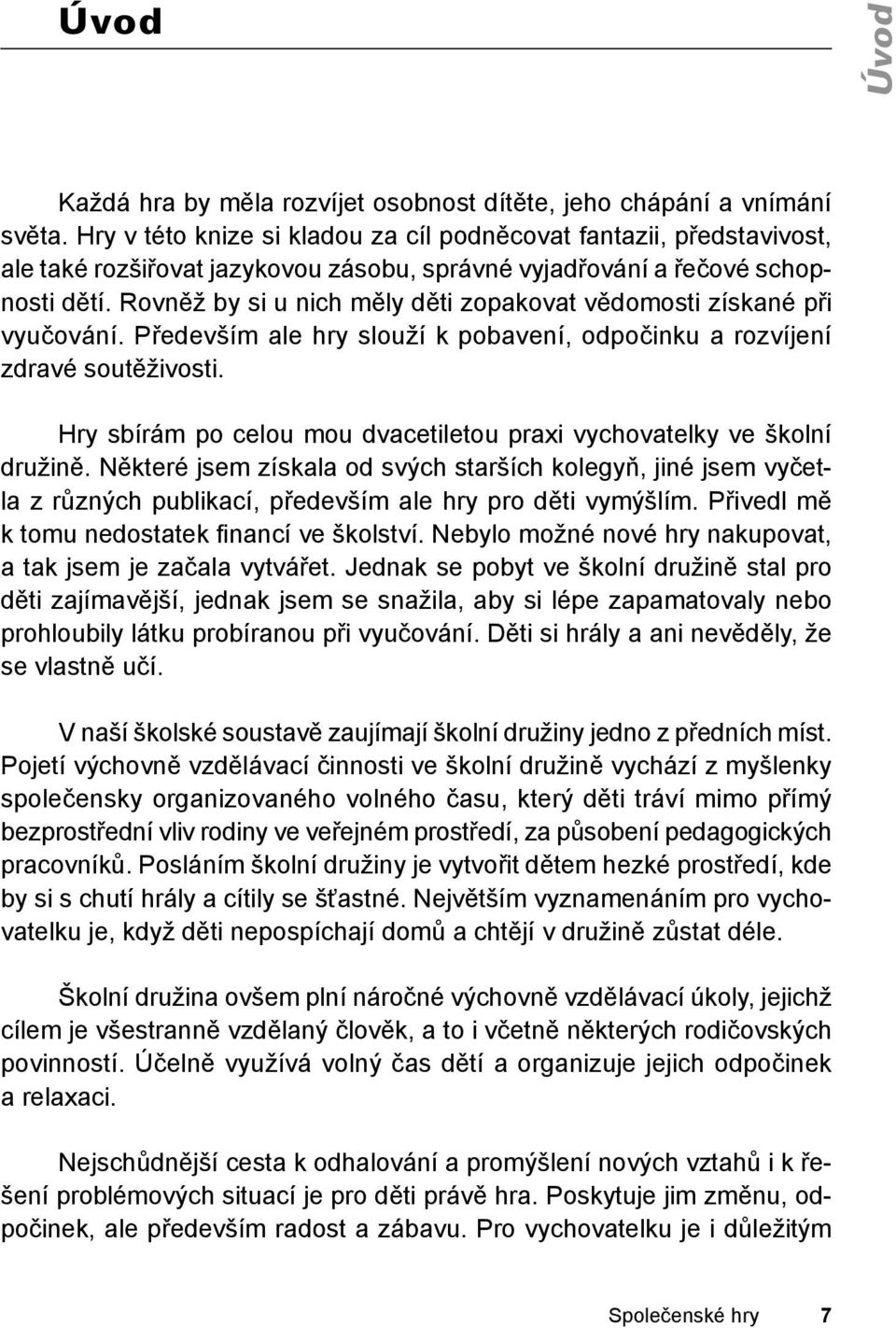 Hry v této knize si kladou za cíl podněcovat fantazii, představivost, ale také rozšiřovat jazykovou zásobu, správné vyjadřování a řečové schopnosti dětí.