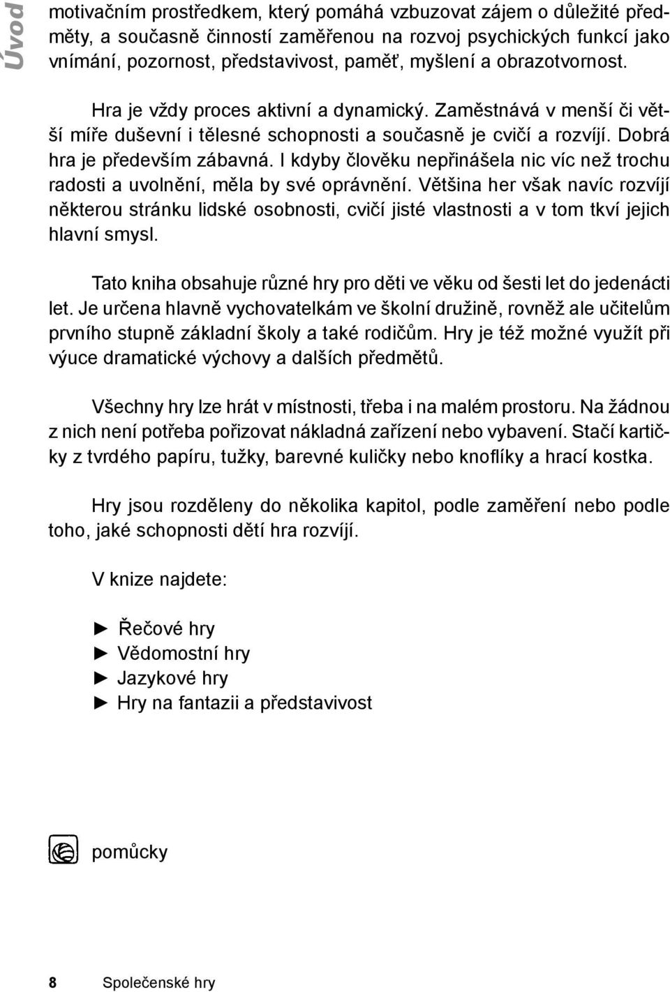 představivost, paměť, myšlení a obrazotvornost. Hra je vždy proces aktivní a dynamický. Zaměstnává v menší či větší míře duševní i tělesné schopnosti a současně je cvičí a rozvíjí.