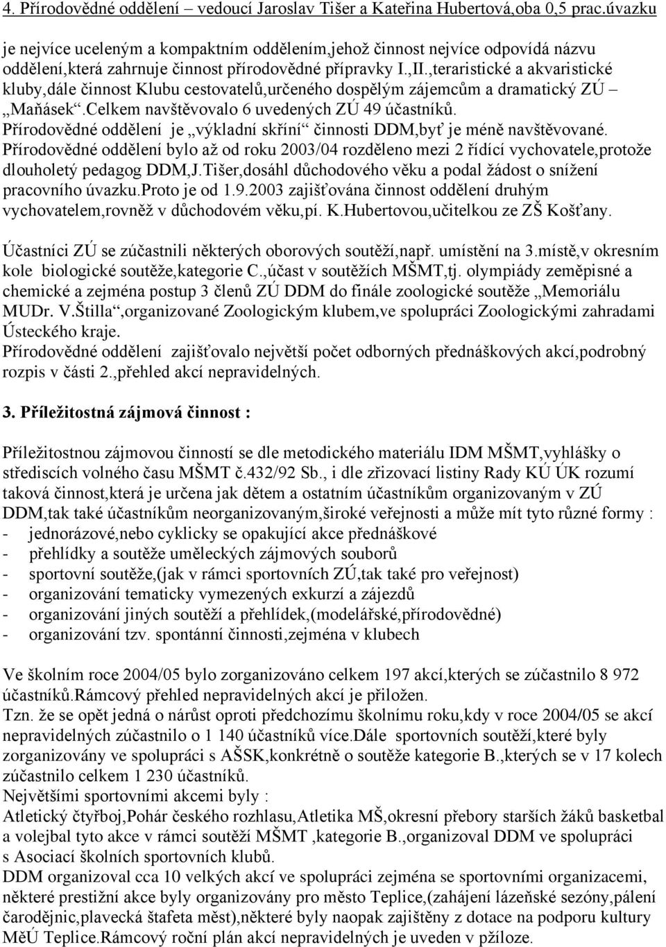 ,teraristické a akvaristické kluby,dále činnost Klubu cestovatelů,určeného dospělým zájemcům a dramatický ZÚ Maňásek.Celkem navštěvovalo 6 uvedených ZÚ 49 účastníků.