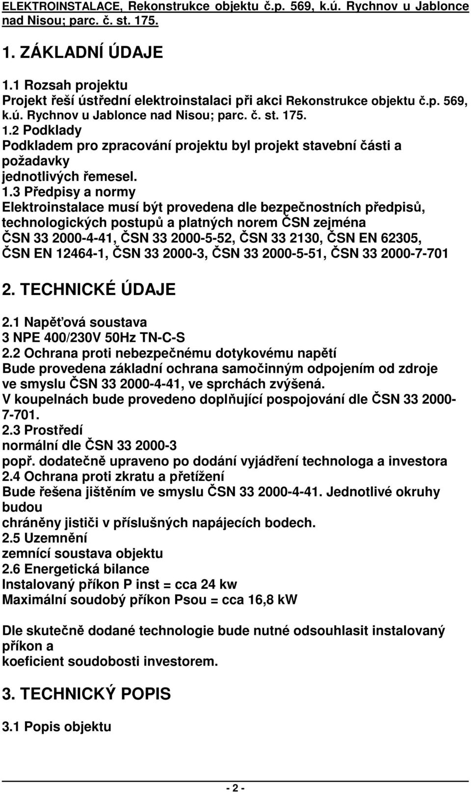 3 Předpisy a normy Elektroinstalace musí být provedena dle bezpečnostních předpisů, technologických postupů a platných norem ČSN zejména ČSN 33 2000-4-41, ČSN 33 2000-5-52, ČSN 33 2130, ČSN EN 62305,