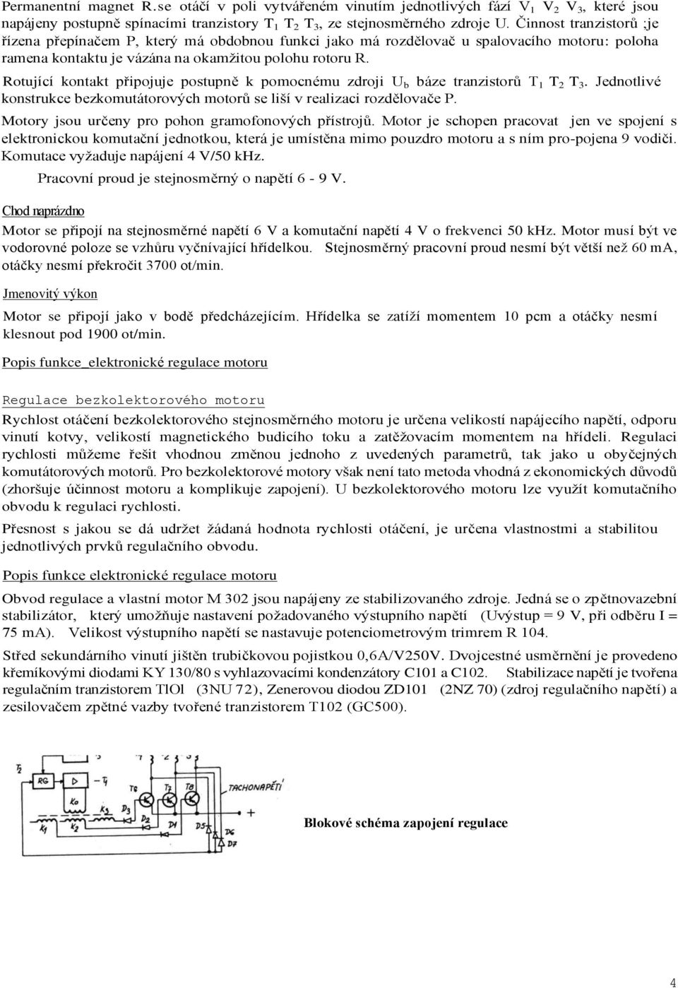 Rotující kontakt připojuje postupně k pomocnému zdroji U b báze tranzistorů T 1 T 2 T 3. Jednotlivé konstrukce bezkomutátorových motorů se liší v realizaci rozdělovače P.