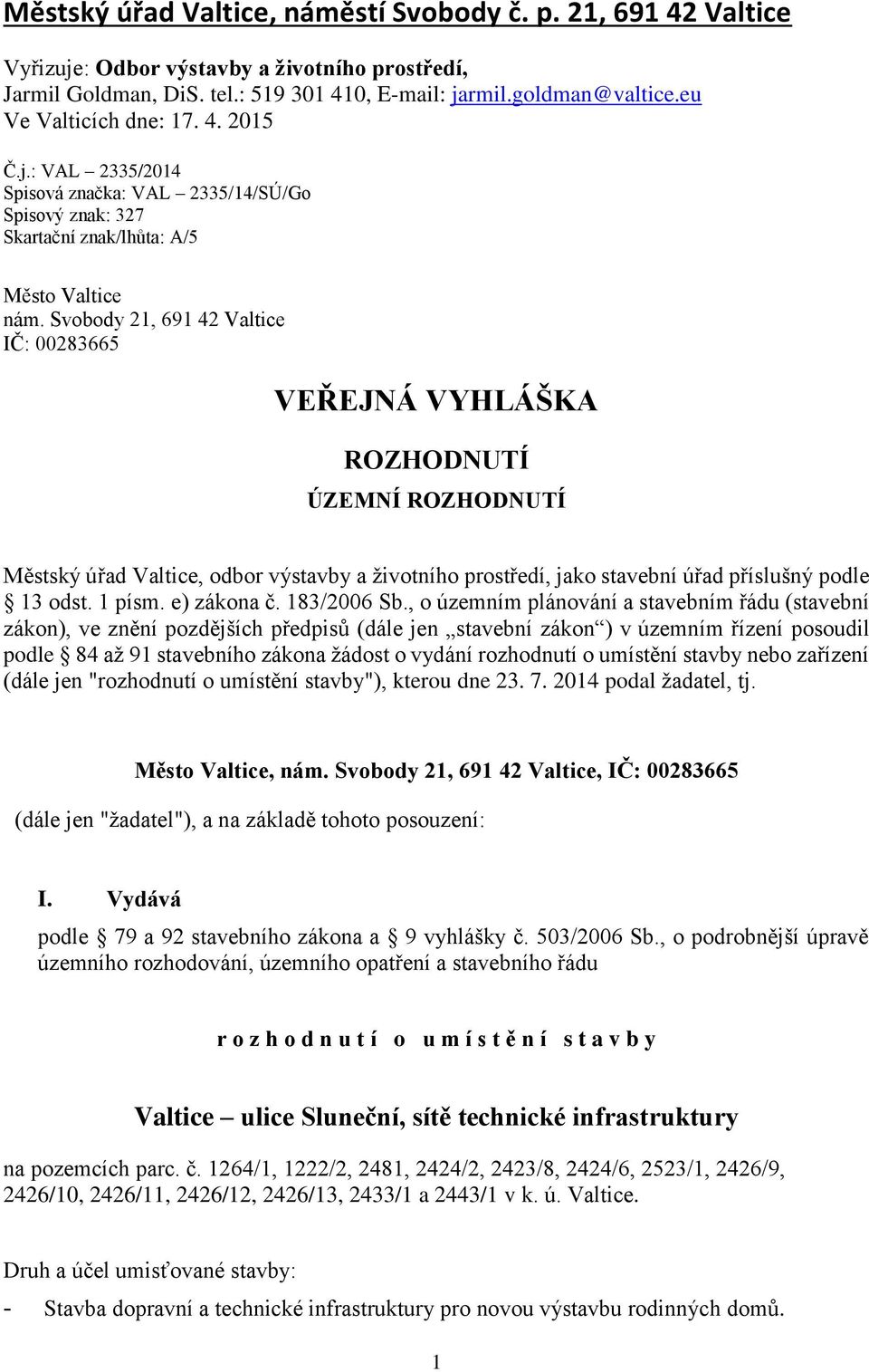 Svobody 21, 691 42 Valtice IČ: 00283665 VEŘEJNÁ VYHLÁŠKA ROZHODNUTÍ ÚZEMNÍ ROZHODNUTÍ Městský úřad Valtice, odbor výstavby a životního prostředí, jako stavební úřad příslušný podle 13 odst. 1 písm.