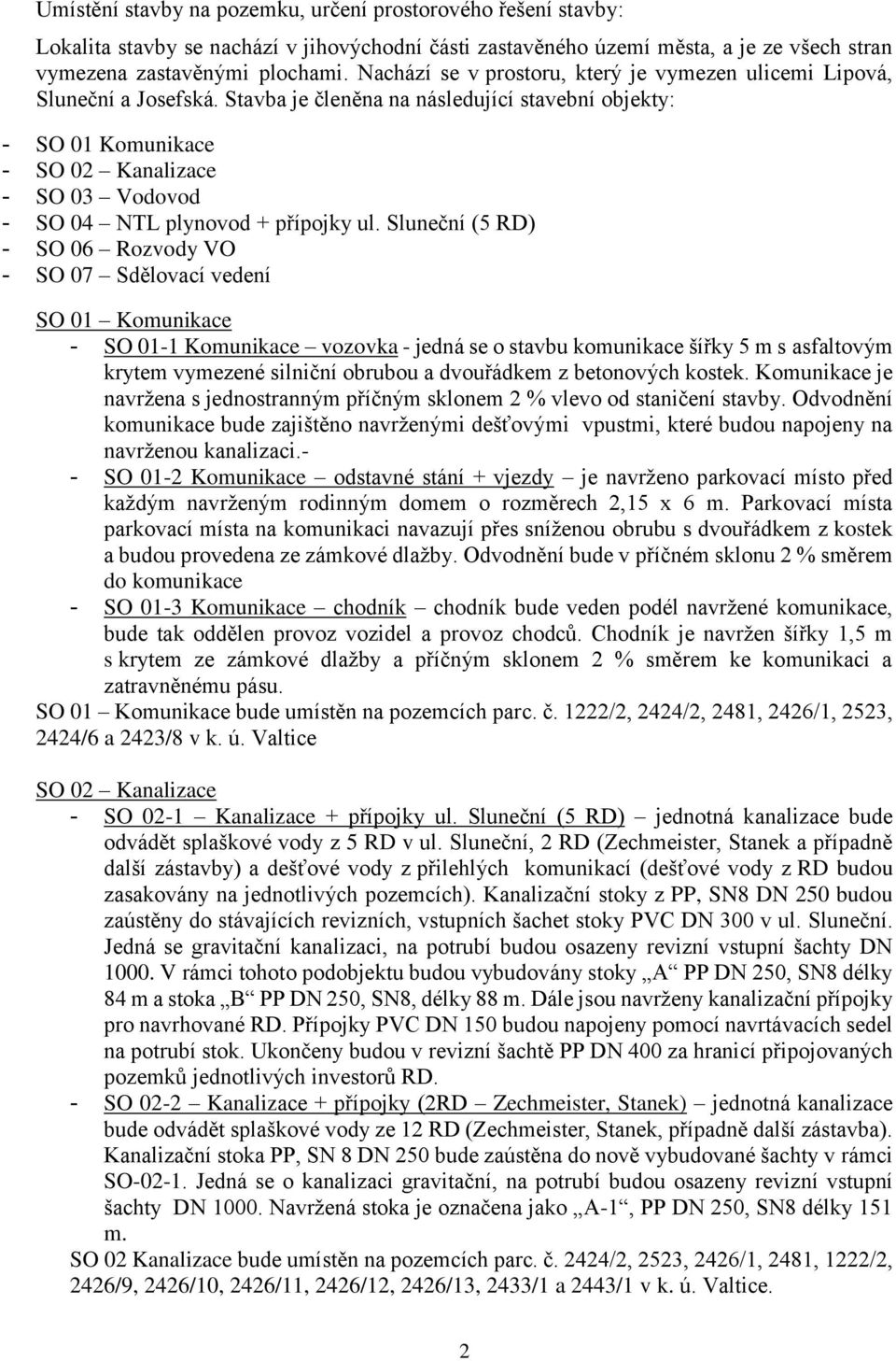 Stavba je členěna na následující stavební objekty: - SO 01 Komunikace - SO 02 Kanalizace - SO 03 Vodovod - SO 04 NTL plynovod + přípojky ul.