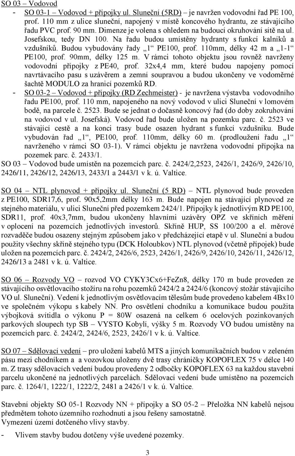 110mm, délky 42 m a 1-1 PE100, prof. 90mm, délky 125 m. V rámci tohoto objektu jsou rovněž navrženy vodovodní přípojky z PE40, prof.