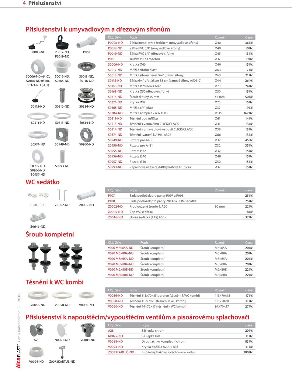 číslo Popis Rozměr Cena P0008-ND Zátka kompletní s řetízkem (umyvadlové sifony) Ø40 36 Kč P0012-ND Zátka PVC 5/4" (umyvadlové sifony) Ø40 10 Kč P0019-ND Zátka PVC 6/4" (dřezové sifony) Ø45 13 Kč P061