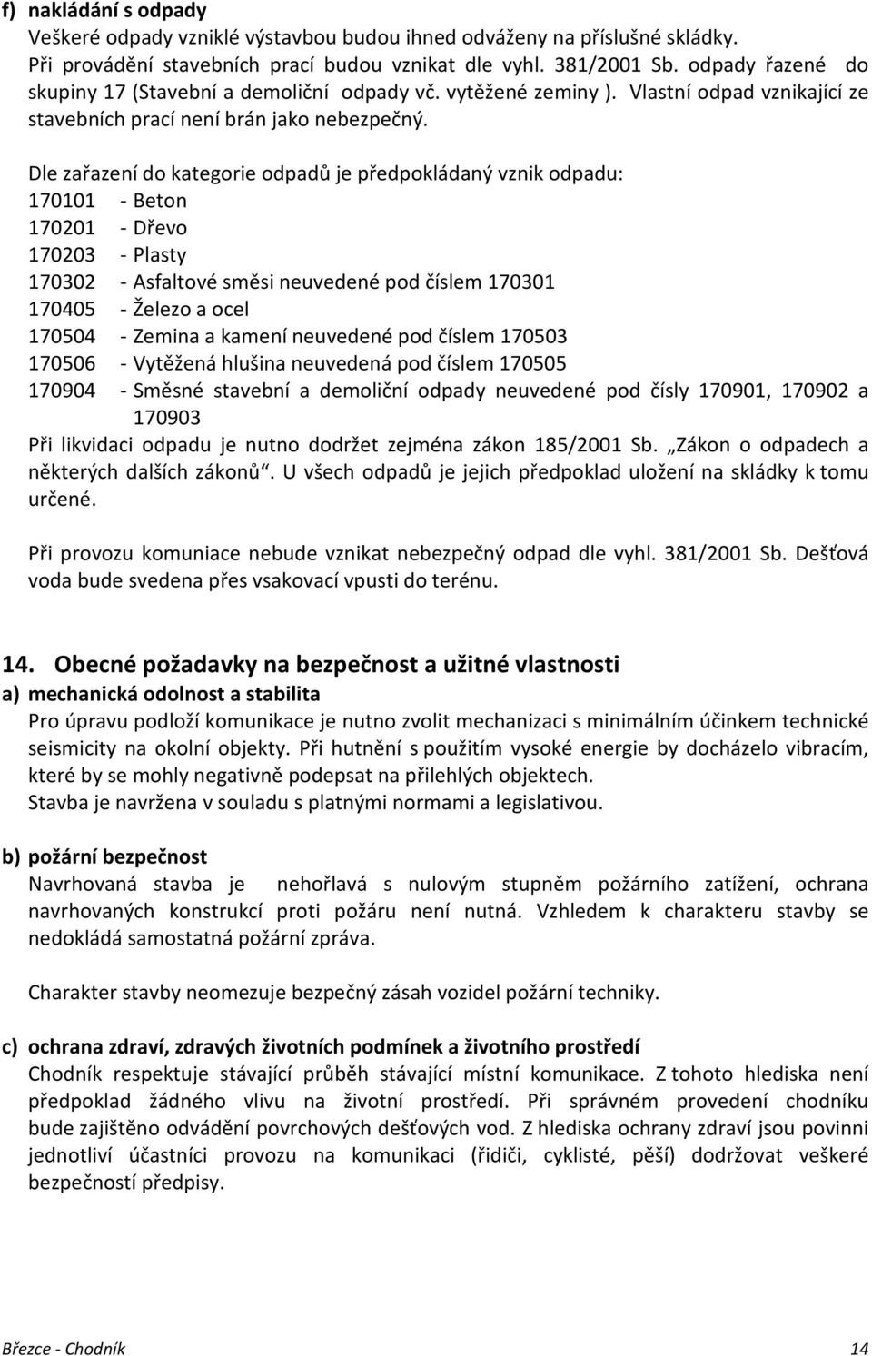 Dle zařazení do kategorie odpadů je předpokládaný vznik odpadu: 170101 - Beton 170201 - Dřevo 170203 - Plasty 170302 - Asfaltové směsi neuvedené pod číslem 170301 170405 - Železo a ocel 170504 -