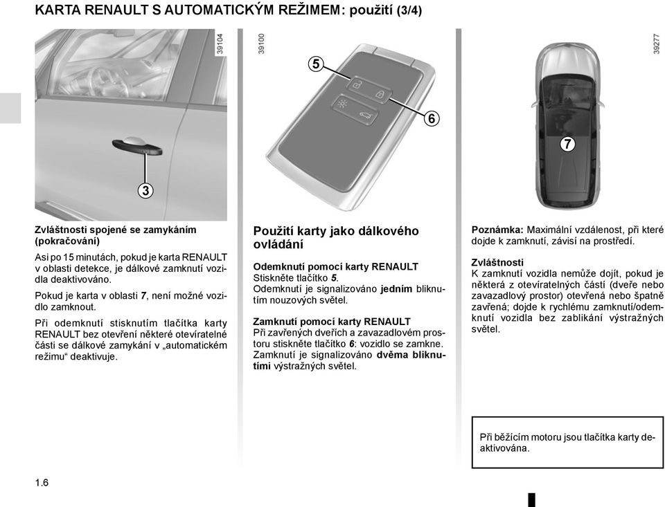 Při odemknutí stisknutím tlačítka karty RENAULT bez otevření některé otevíratelné části se dálkové zamykání v automatickém režimu deaktivuje.