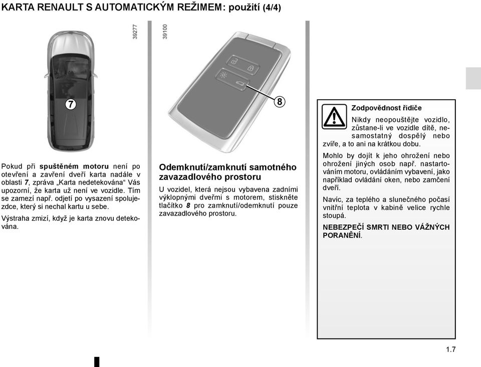 Odemknutí/zamknutí samotného zavazadlového prostoru U vozidel, která nejsou vybavena zadními výklopnými dveřmi s motorem, stiskněte tlačítko 8 pro zamknutí/odemknutí pouze zavazadlového prostoru.