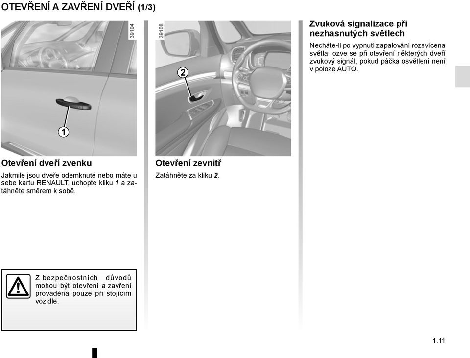 1 Otevření dveří zvenku Jakmile jsou dveře odemknuté nebo máte u sebe kartu RENAULT, uchopte kliku 1 a zatáhněte směrem k