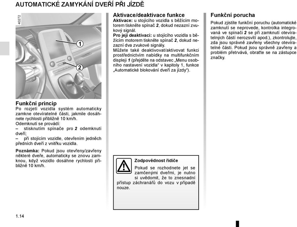 Můžete také deaktivovat/aktivovat funkci prostřednictvím nabídky na multifunkčním displeji 1 (přejděte na odstavec Menu osobního nastavení vozidla v kapitoly 1, funkce Automatické blokování dveří za