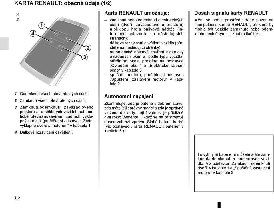 na odstavce Ovládání oken a Elektrické střešní okno v kapitole 3 ; spuštění motoru, pročtěte si odstavec Spuštění, zastavení motoru v kapitole 2.