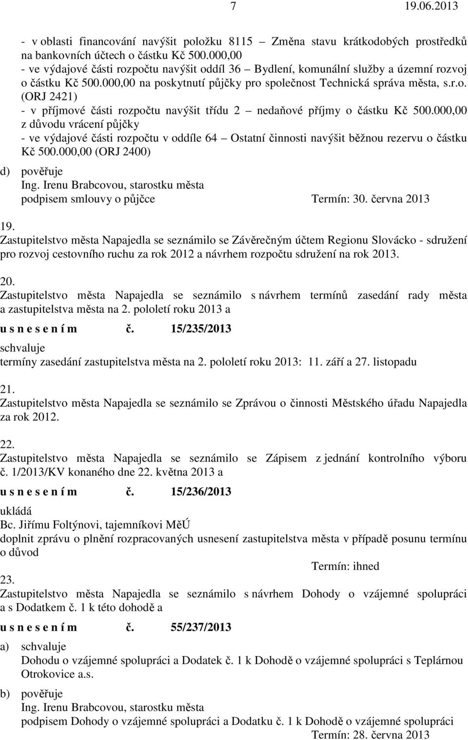 000,00 z důvodu vrácení půjčky - ve výdajové části rozpočtu v oddíle 64 Ostatní činnosti navýšit běžnou rezervu o částku Kč 500.000,00 (ORJ 2400) d) pověřuje podpisem smlouvy o půjčce Termín: 30.