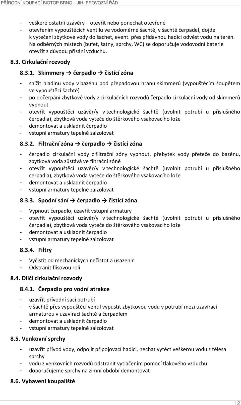 Skimmery čerpadlo čistící zóna - snížit hladinu vody v bazénu pod přepadovou hranu skimmerů (vypouštěcím šoupětem ve vypouštěcí šachtě) - po dočerpání zbytkové vody z cirkulačních rozvodů čerpadlo