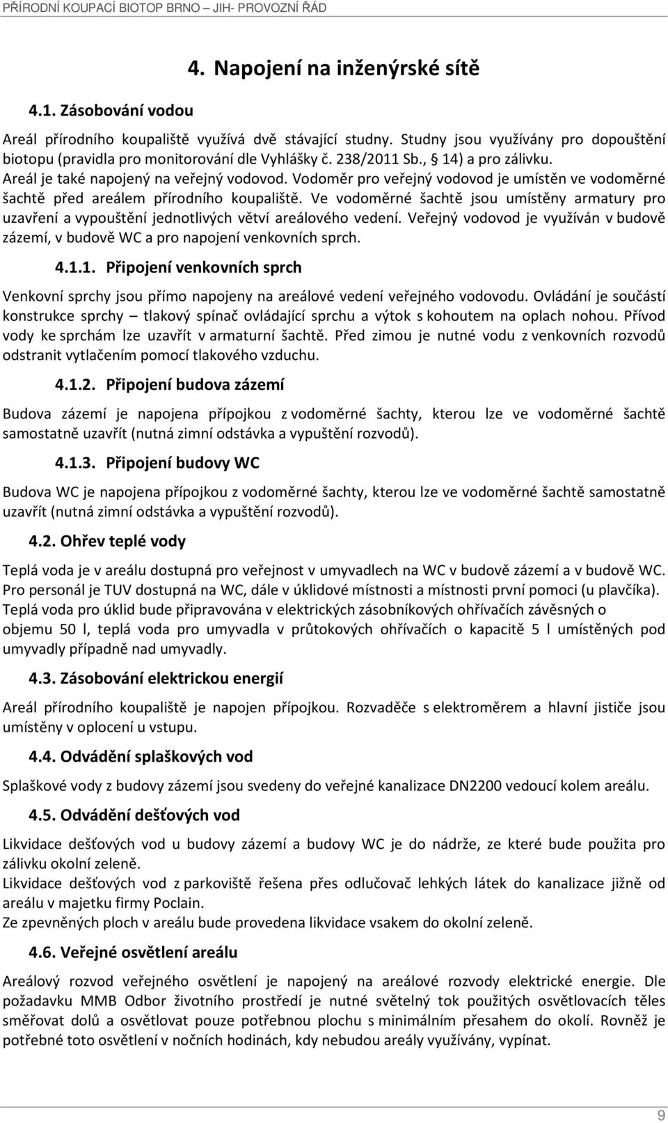 Ve vodoměrné šachtě jsou umístěny armatury pro uzavření a vypouštění jednotlivých větví areálového vedení. Veřejný vodovod je využíván v budově zázemí, v budově WC a pro napojení venkovních sprch. 4.