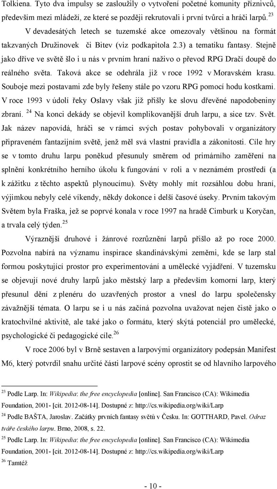 Stejně jako dříve ve světě šlo i u nás v prvním hraní naţivo o převod RPG Dračí doupě do reálného světa. Taková akce se odehrála jiţ v roce 1992 v Moravském krasu.
