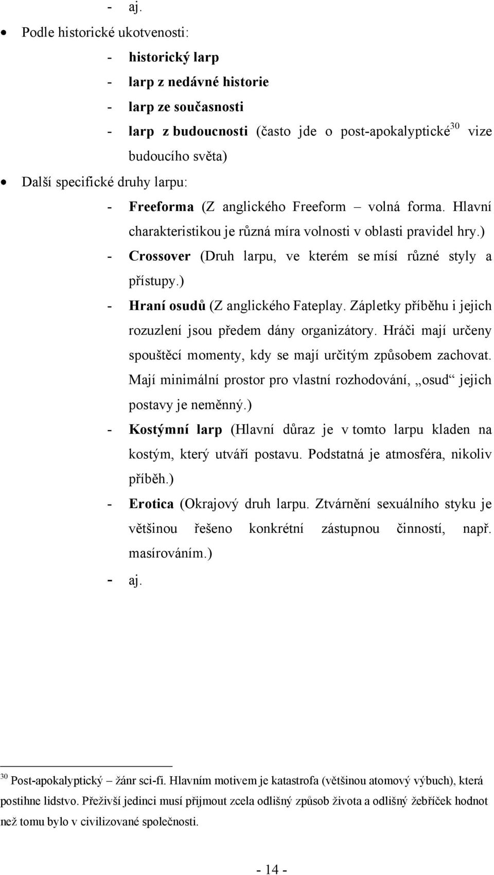 ) - Hraní osudů (Z anglického Fateplay. Zápletky příběhu i jejich rozuzlení jsou předem dány organizátory. Hráči mají určeny spouštěcí momenty, kdy se mají určitým způsobem zachovat.