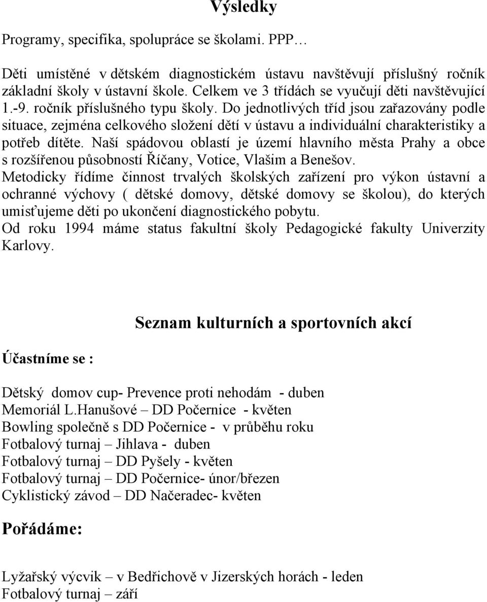 Do jednotlivých tříd jsou zařazovány podle situace, zejména celkového složení dětí v ústavu a individuální charakteristiky a potřeb dítěte.