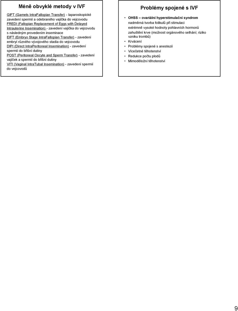 IntraPeritoneal Insemination) - zavedení spermií do břišní dutiny POST (Peritoneal Oocyte and Sperm Transfer) - zavedení vajíček a spermií do břišní dutiny VITI (Vaginal IntraTubal Insemination) -