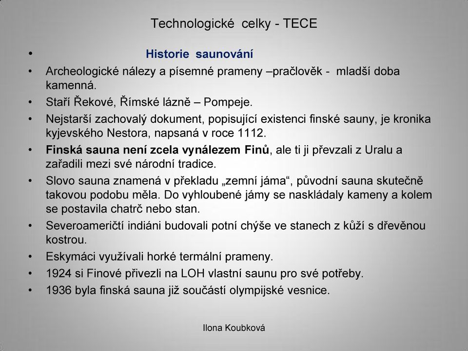 Finská sauna není zcela vynálezem Finů, ale ti ji převzali z Uralu a zařadili mezi své národní tradice.