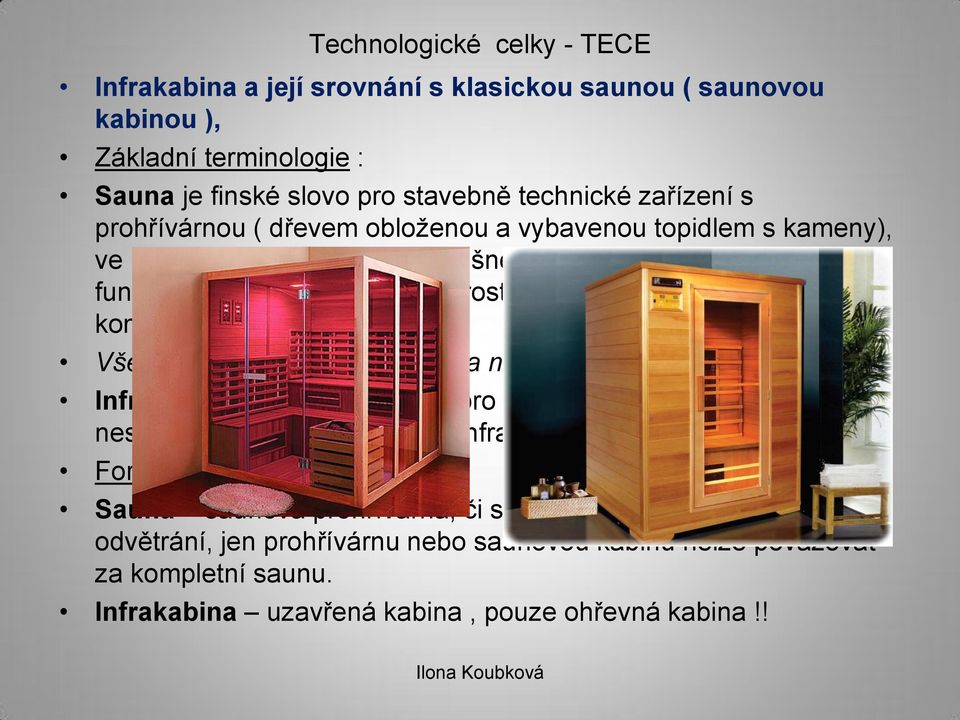 Vše ostatní, co takto nevypadá a nefunguje, není skutečná sauna. Infrakabina je účelný název pro ohřevnou kabinu s infrazářiči, nesprávně označovanou jako infrasauna.