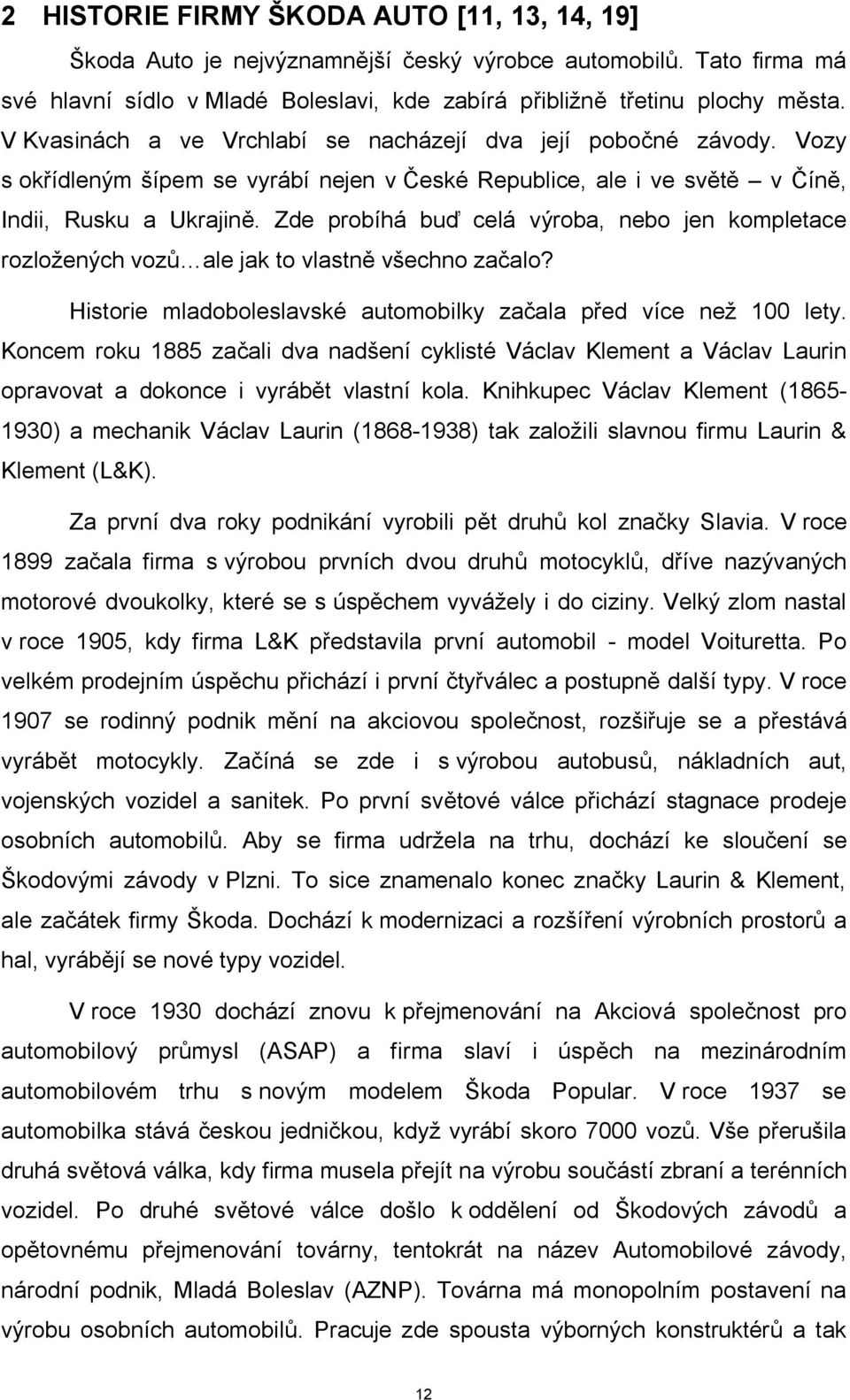 Zde probíhá buď celá výroba, nebo jen kompletace rozložených vozů ale jak to vlastně všechno začalo? Historie mladoboleslavské automobilky začala před více než 100 lety.