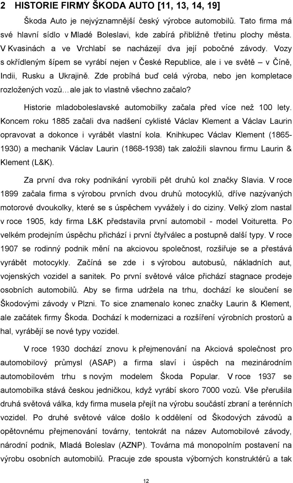 Zde probíhá buď celá výroba, nebo jen kompletace rozložených vozů ale jak to vlastně všechno začalo? Historie mladoboleslavské automobilky začala před více než 100 lety.