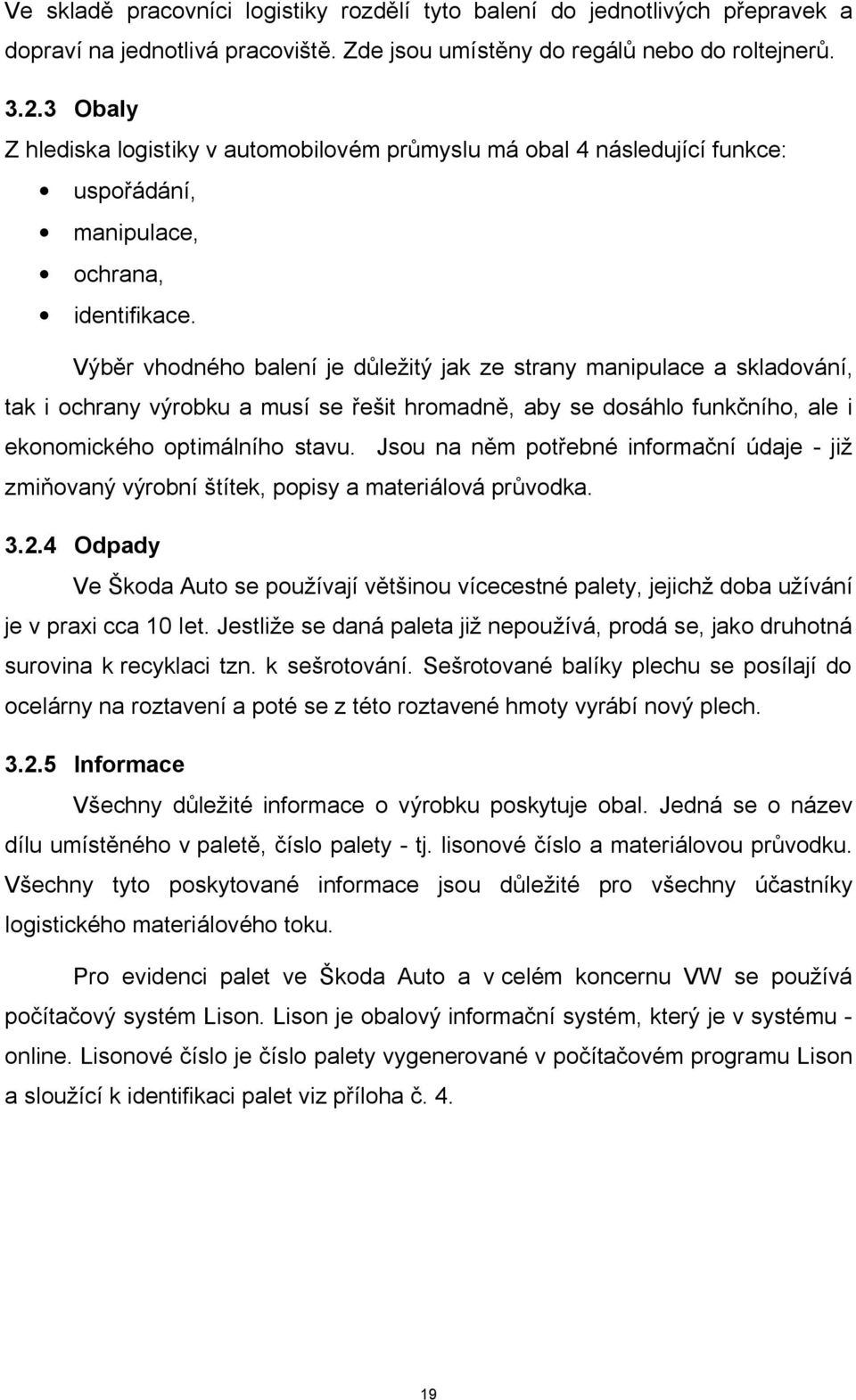 Výběr vhodného balení je důležitý jak ze strany manipulace a skladování, tak i ochrany výrobku a musí se řešit hromadně, aby se dosáhlo funkčního, ale i ekonomického optimálního stavu.