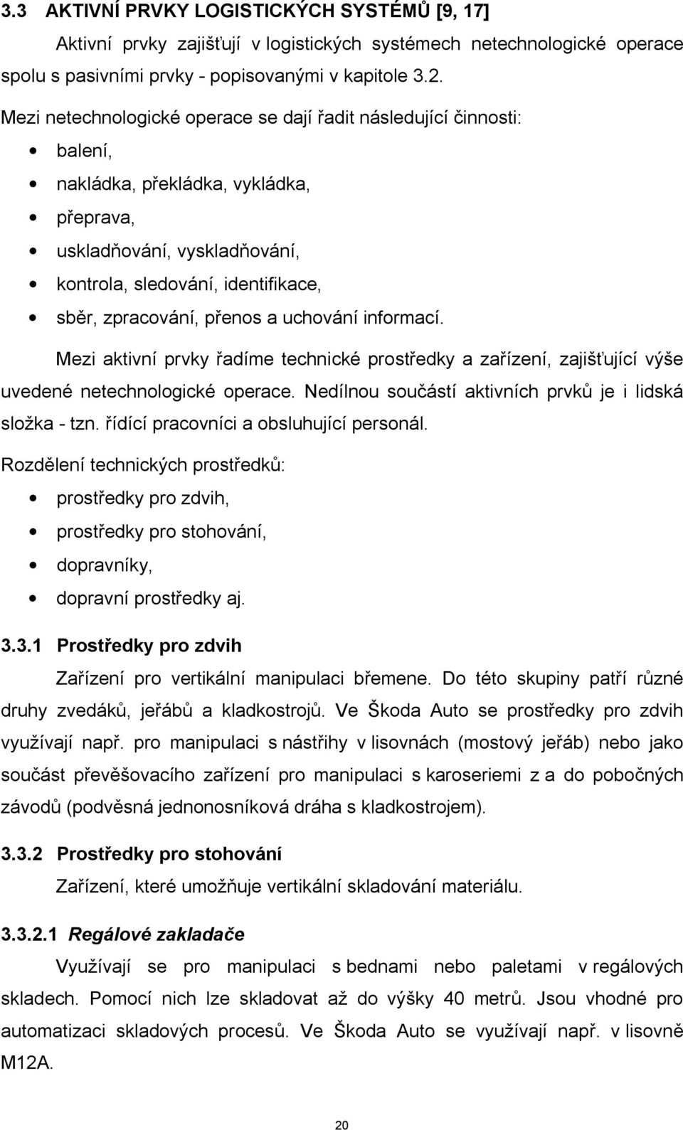 přenos a uchování informací. Mezi aktivní prvky řadíme technické prostředky a zařízení, zajišťující výše uvedené netechnologické operace. Nedílnou součástí aktivních prvků je i lidská složka - tzn.