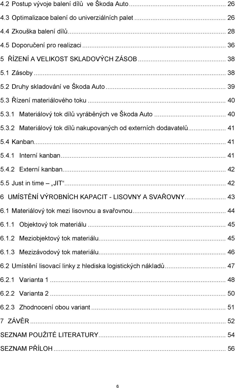 .. 40 5.3.2 Materiálový tok dílů nakupovaných od externích dodavatelů... 41 5.4 Kanban... 41 5.4.1 Interní kanban... 41 5.4.2 Externí kanban... 42 5.5 Just in time JIT.