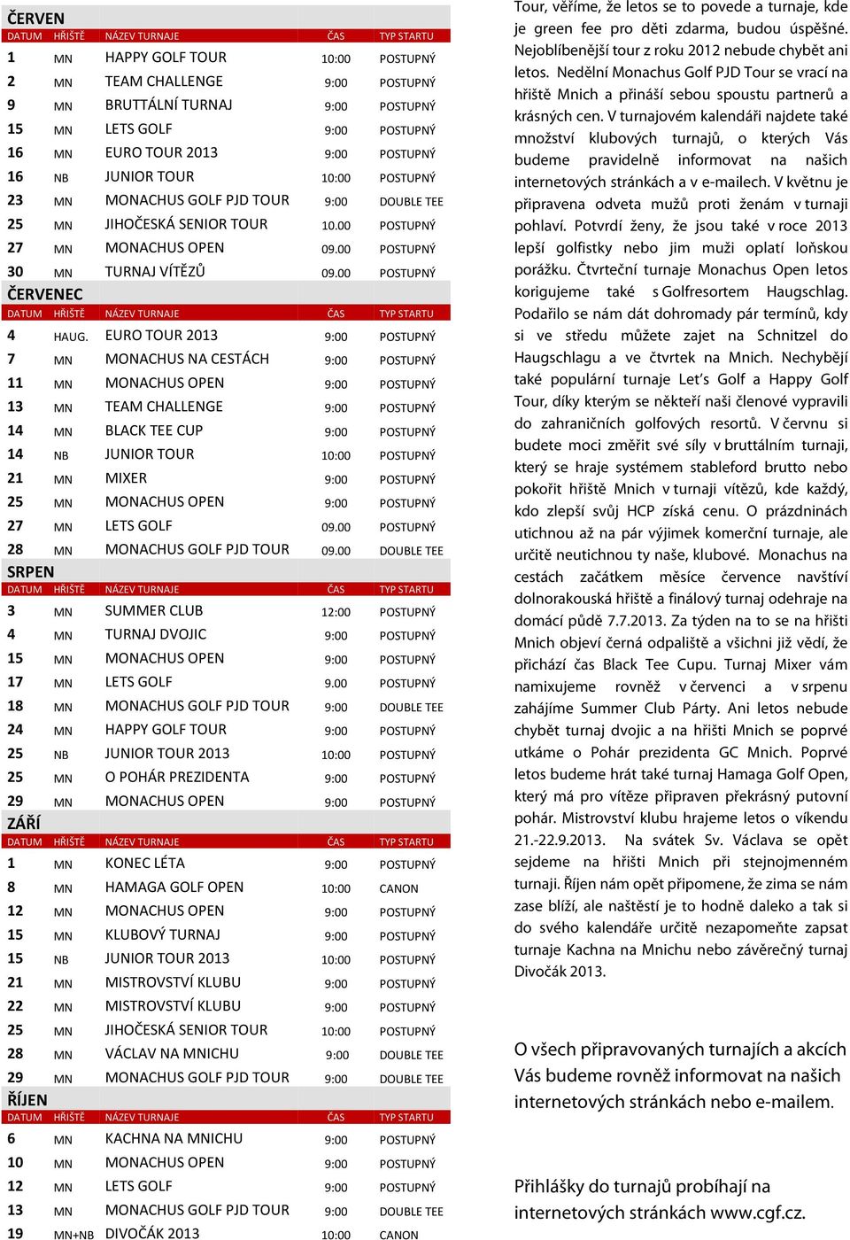 EURO TOUR 2013 9:00 POSTUPNÝ 7 MN MONACHUS NA CESTÁCH 9:00 POSTUPNÝ 11 MN MONACHUS OPEN 9:00 POSTUPNÝ 13 MN TEAM CHALLENGE 9:00 POSTUPNÝ 14 MN BLACK TEE CUP 9:00 POSTUPNÝ 14 NB JUNIOR TOUR 10:00