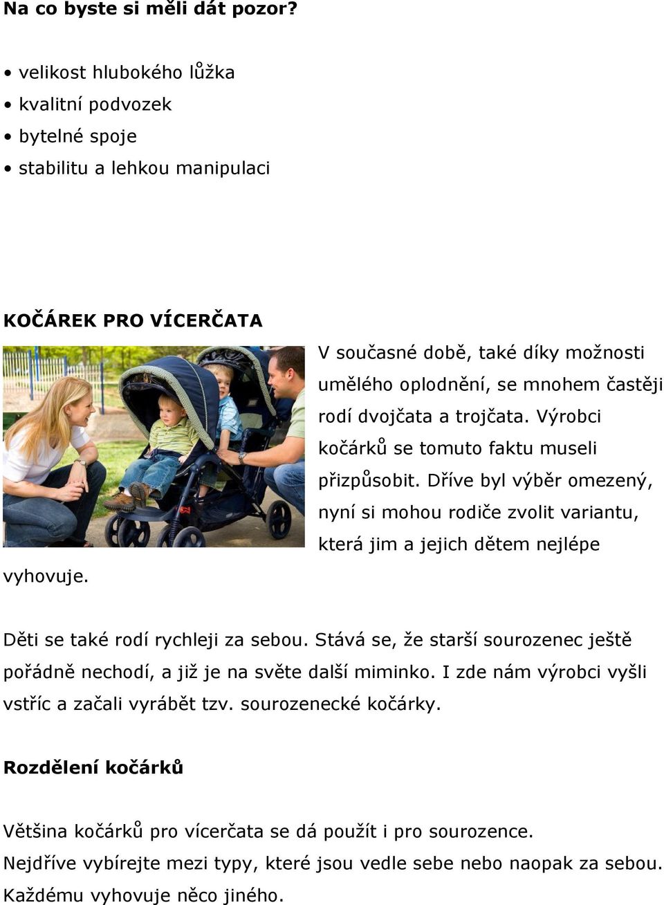 dvojčata a trojčata. Výrobci kočárků se tomuto faktu museli přizpůsobit. Dříve byl výběr omezený, nyní si mohou rodiče zvolit variantu, která jim a jejich dětem nejlépe vyhovuje.