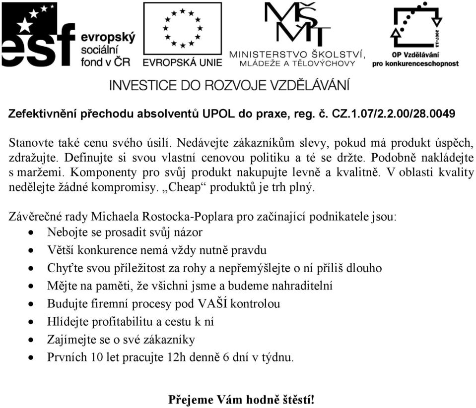 Závěrečné rady Michaela Rostocka-Poplara pro začínající podnikatele jsou: Nebojte se prosadit svůj názor Větší konkurence nemá vždy nutně pravdu Chyťte svou příležitost za rohy a