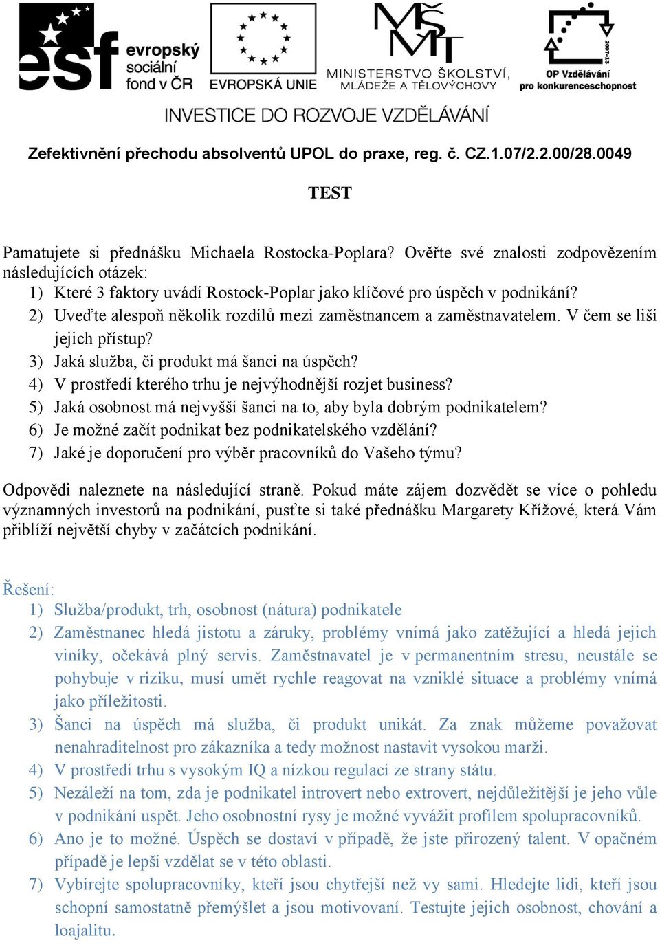 4) V prostředí kterého trhu je nejvýhodnější rozjet business? 5) Jaká osobnost má nejvyšší šanci na to, aby byla dobrým podnikatelem? 6) Je možné začít podnikat bez podnikatelského vzdělání?