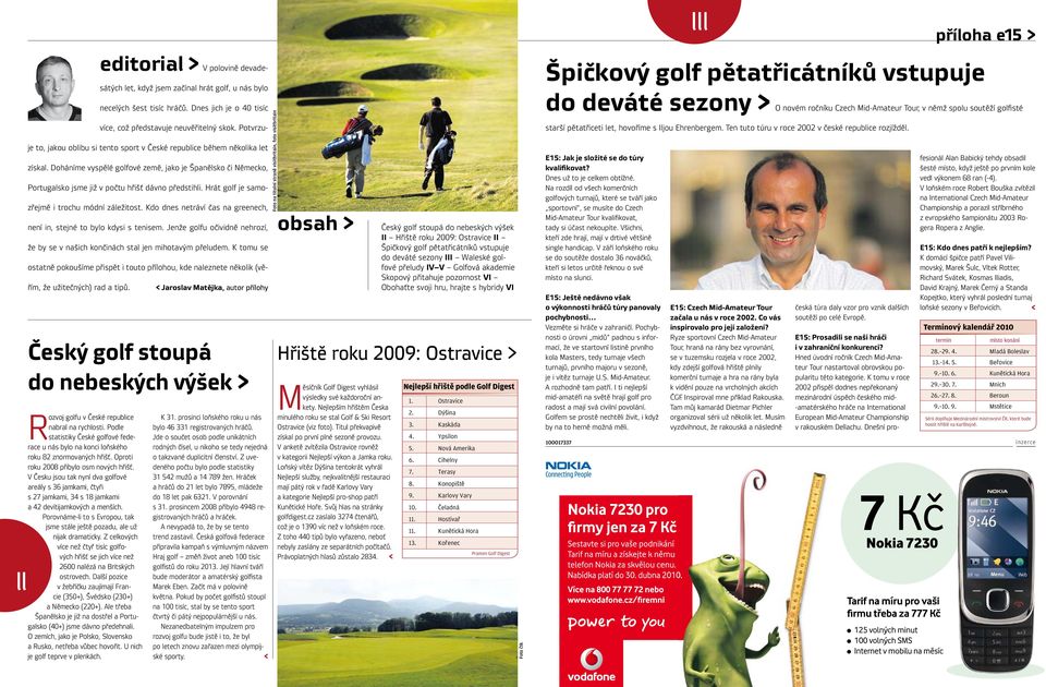 Hrát golf je samozřejmě i trochu módní záležitost. Kdo dnes netráví čas na greenech, není in, stejné to bylo kdysi s tenisem.