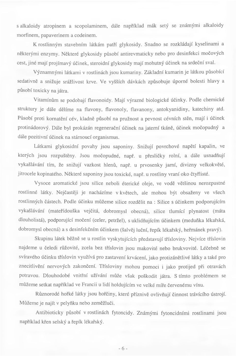 Některé glykosidy působí antirevmaticky nebo pro desinfekci močových cest, jiné mají projímavý účinek, steroidní glykosidy mají mohutný účinek na srdeční sval.