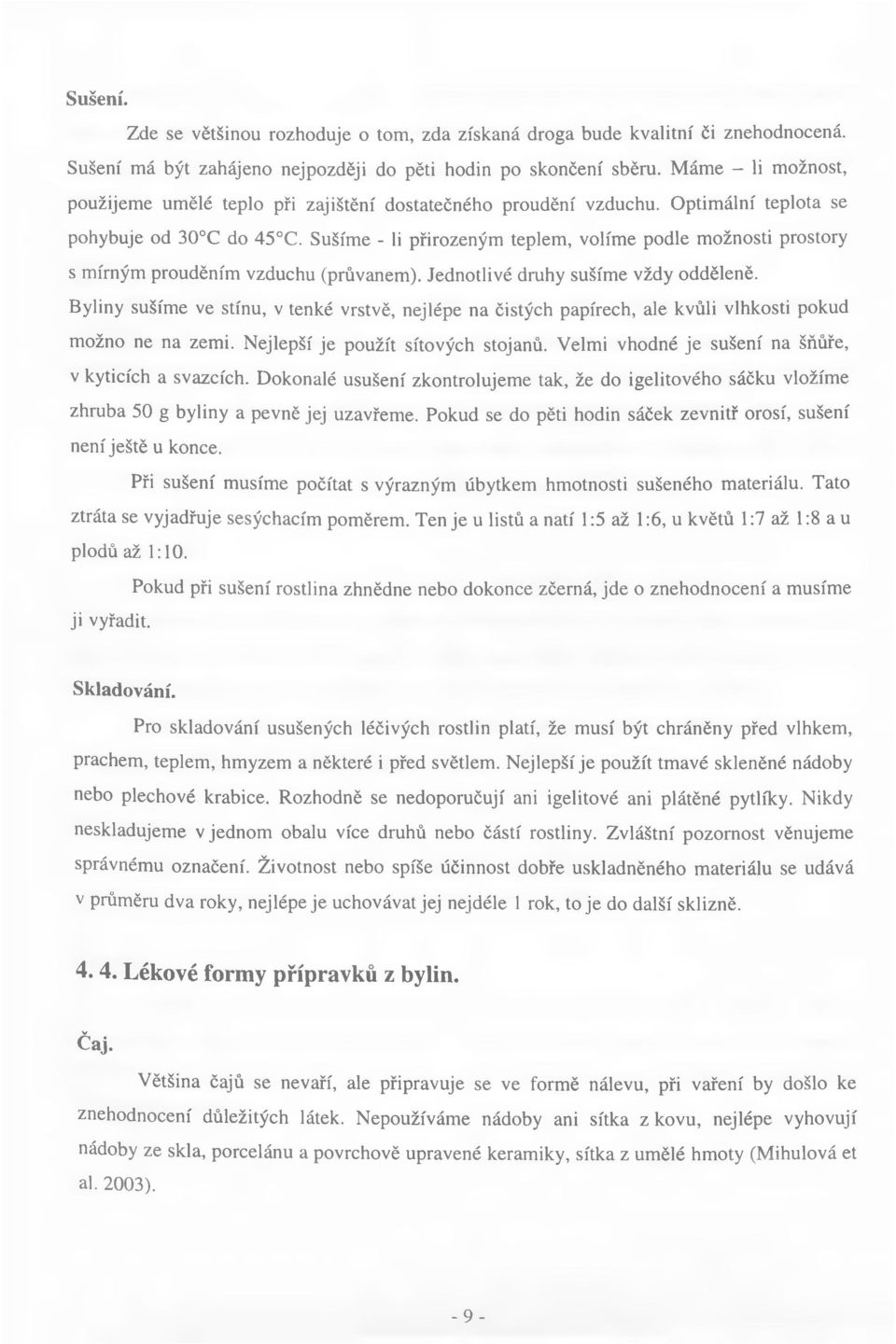 Sušíme - li přirozeným teplem, volíme podle možnosti prostory s mírným prouděním vzduchu (průvanem). Jednotlivé druhy sušíme vždy odděleně.