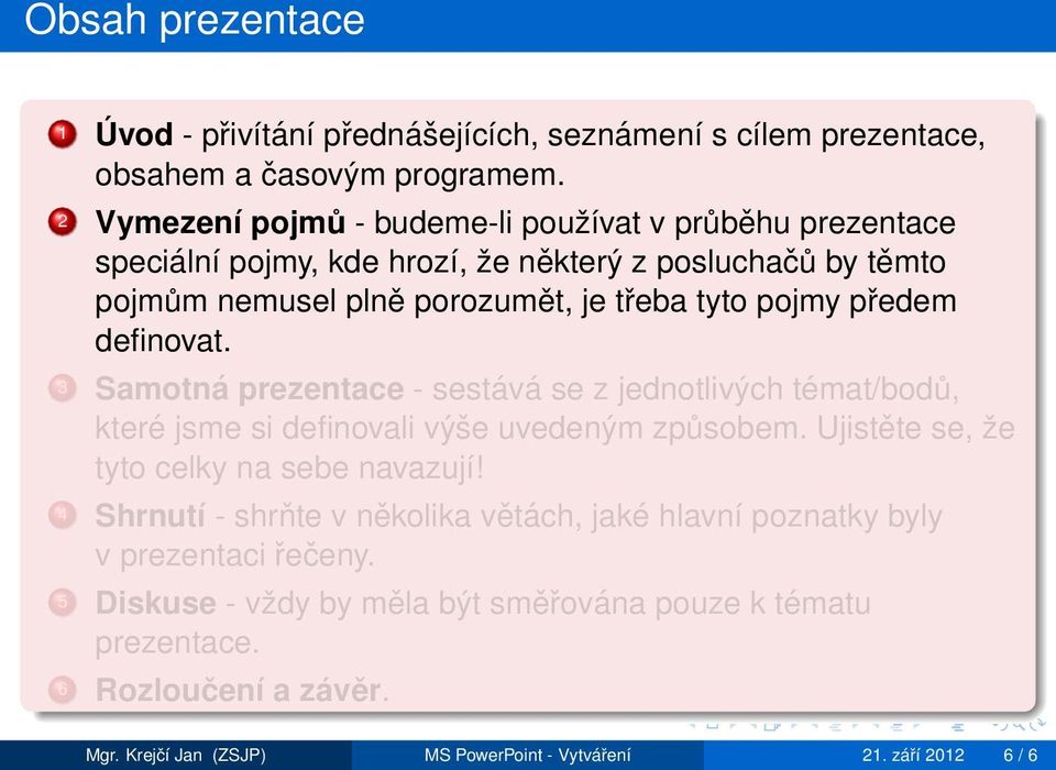 předem definovat. 3 Samotná prezentace - sestává se z jednotlivých témat/bodů, které jsme si definovali výše uvedeným způsobem. Ujistěte se, že tyto celky na sebe navazují!