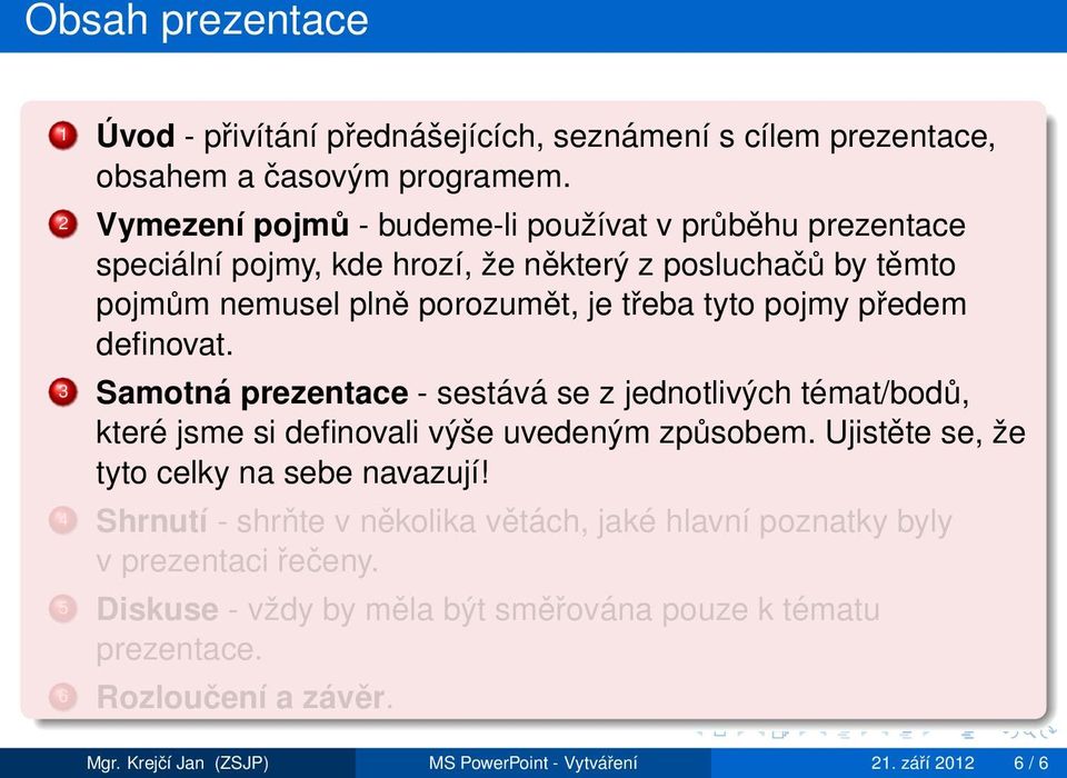 předem definovat. 3 Samotná prezentace - sestává se z jednotlivých témat/bodů, které jsme si definovali výše uvedeným způsobem. Ujistěte se, že tyto celky na sebe navazují!