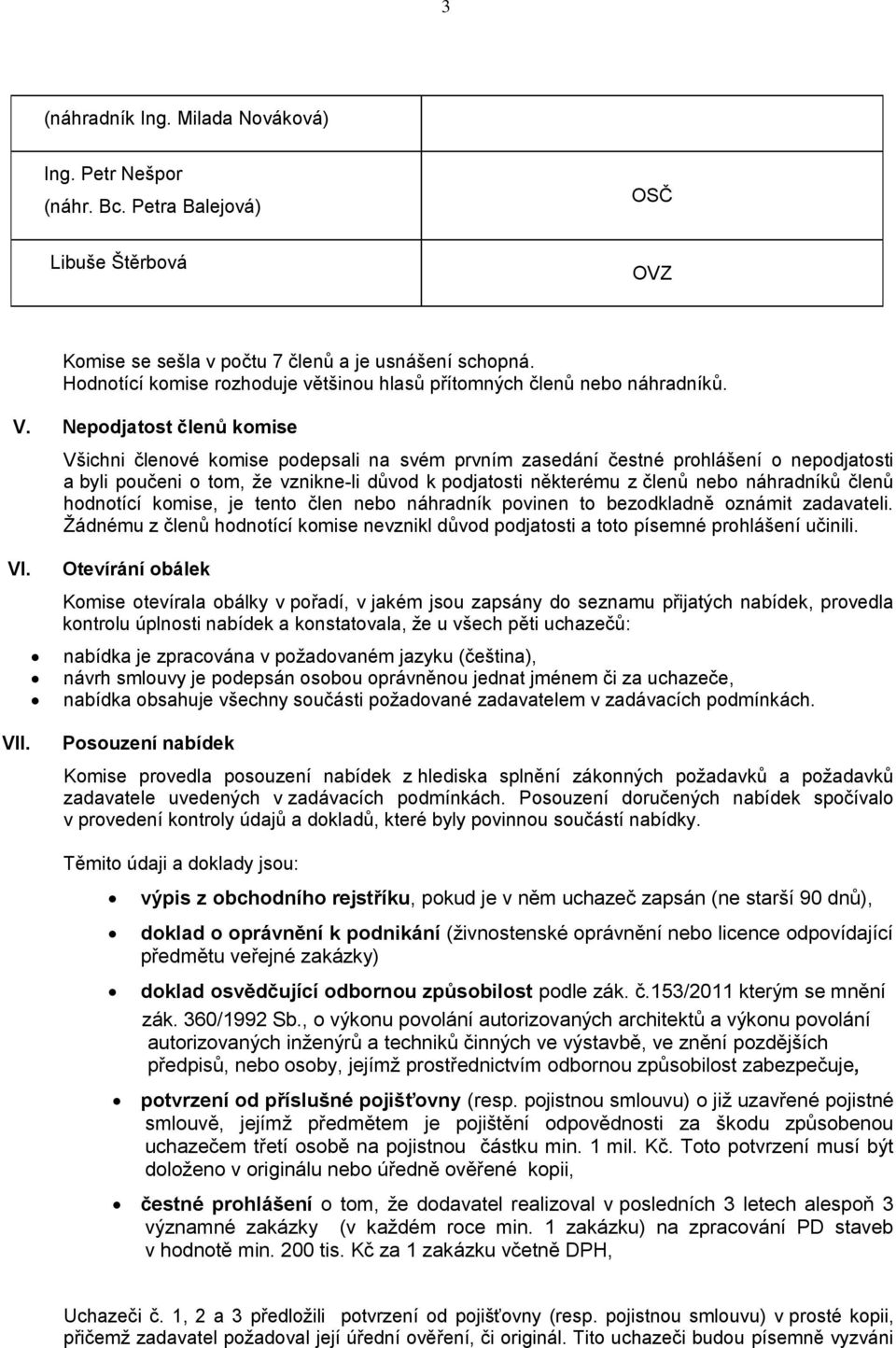 Nepodjatost členů komise Všichni členové komise podepsali na svém prvním zasedání čestné prohlášení o nepodjatosti a byli poučeni o tom, že vznikne-li důvod k podjatosti některému z členů nebo