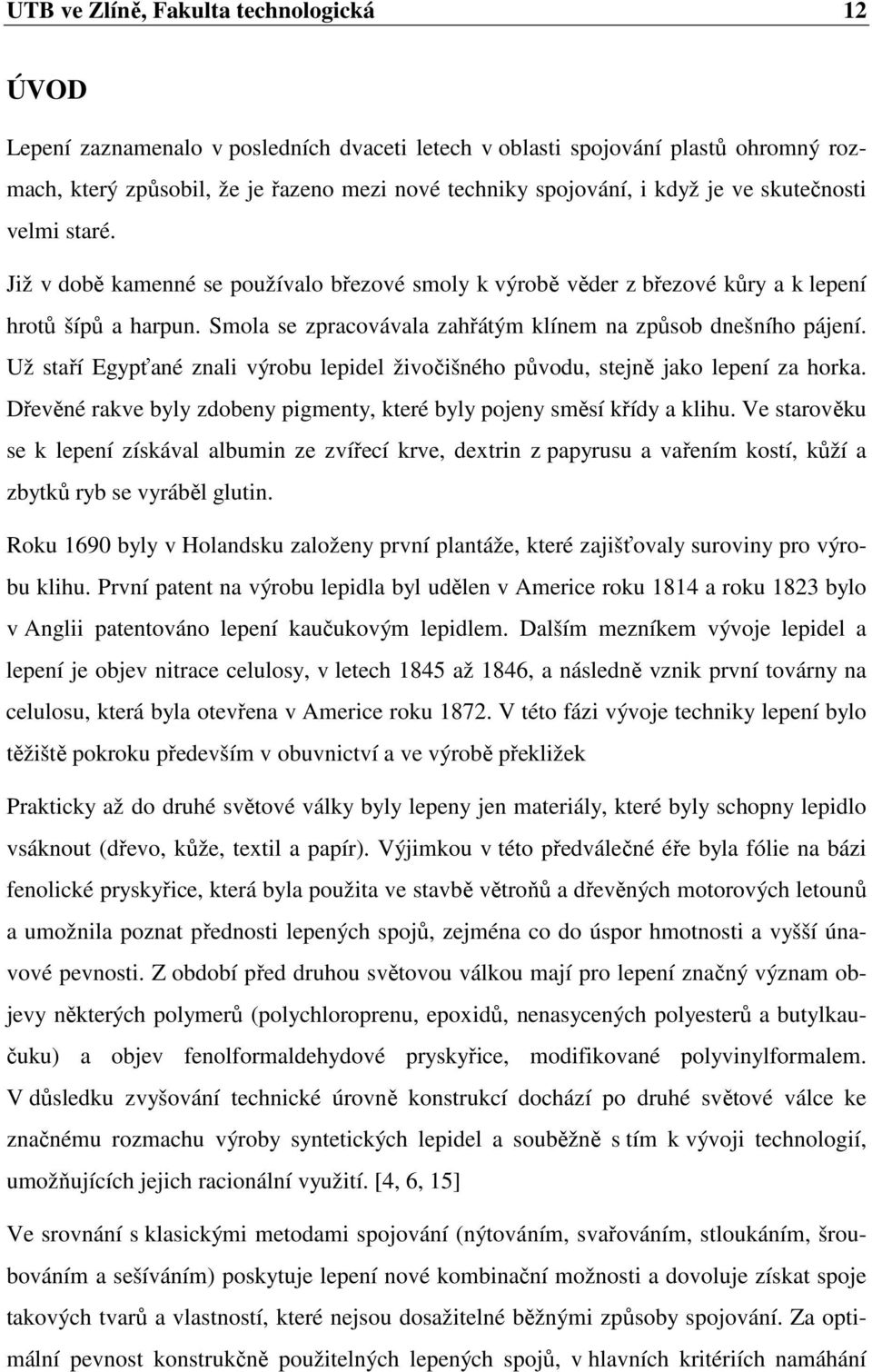 Smola se zpracovávala zahřátým klínem na způsob dnešního pájení. Už staří Egypťané znali výrobu lepidel živočišného původu, stejně jako lepení za horka.