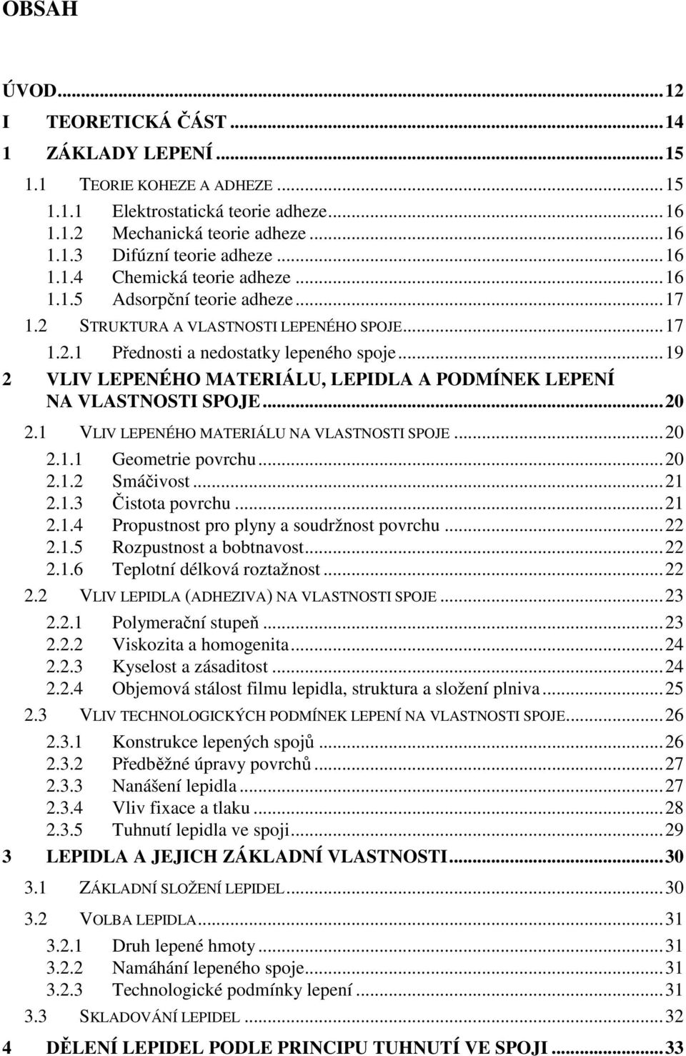 .. 19 2 VLIV LEPENÉHO MATERIÁLU, LEPIDLA A PODMÍNEK LEPENÍ NA VLASTNOSTI SPOJE... 20 2.1 VLIV LEPENÉHO MATERIÁLU NA VLASTNOSTI SPOJE... 20 2.1.1 Geometrie povrchu... 20 2.1.2 Smáčivost... 21 2.1.3 Čistota povrchu.