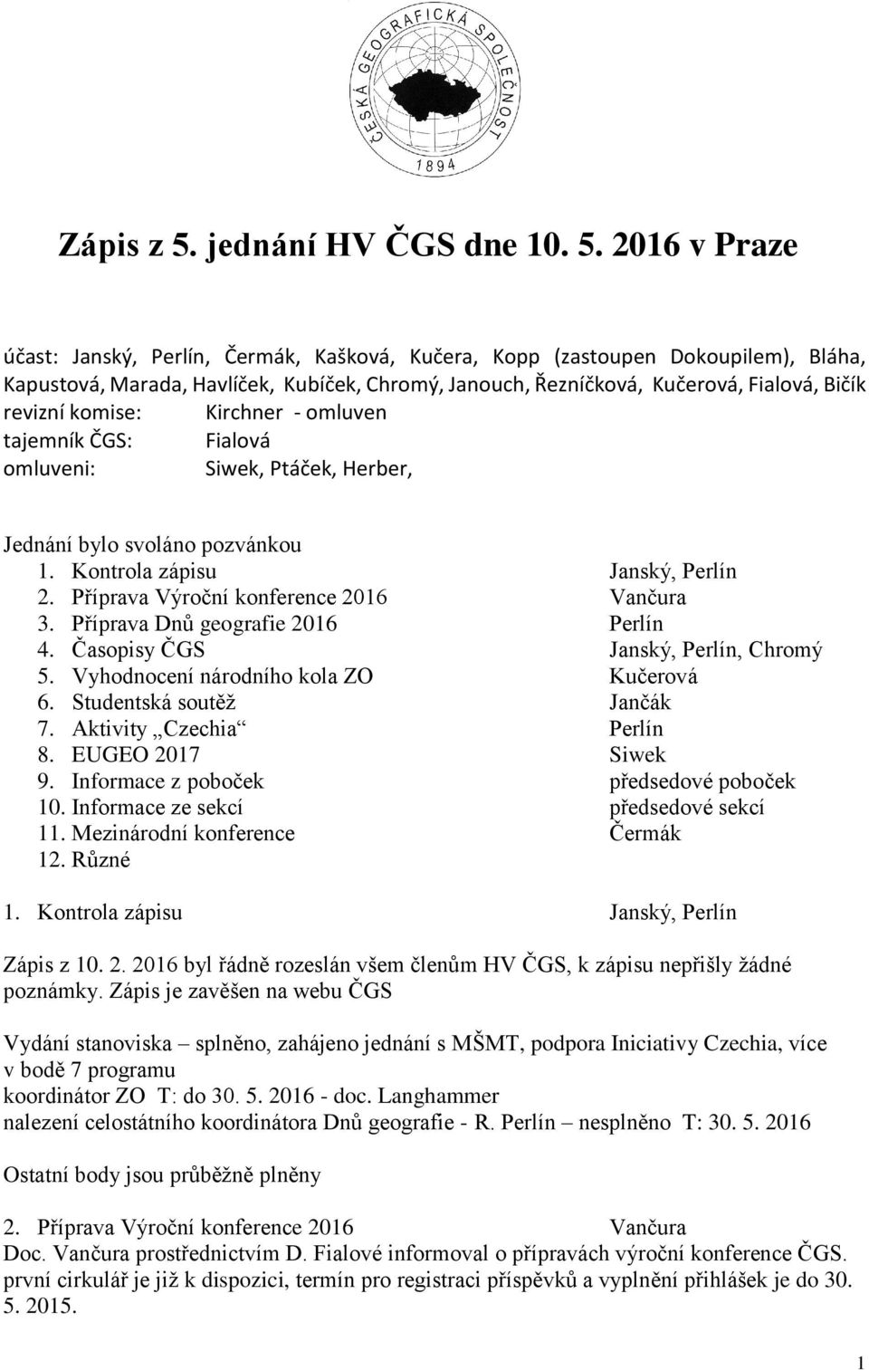 2016 v Praze účast: Janský, Perlín, Čermák, Kašková, Kučera, Kopp (zastoupen Dokoupilem), Bláha, Kapustová, Marada, Havlíček, Kubíček, Chromý, Janouch, Řezníčková, Kučerová, Fialová, Bičík revizní