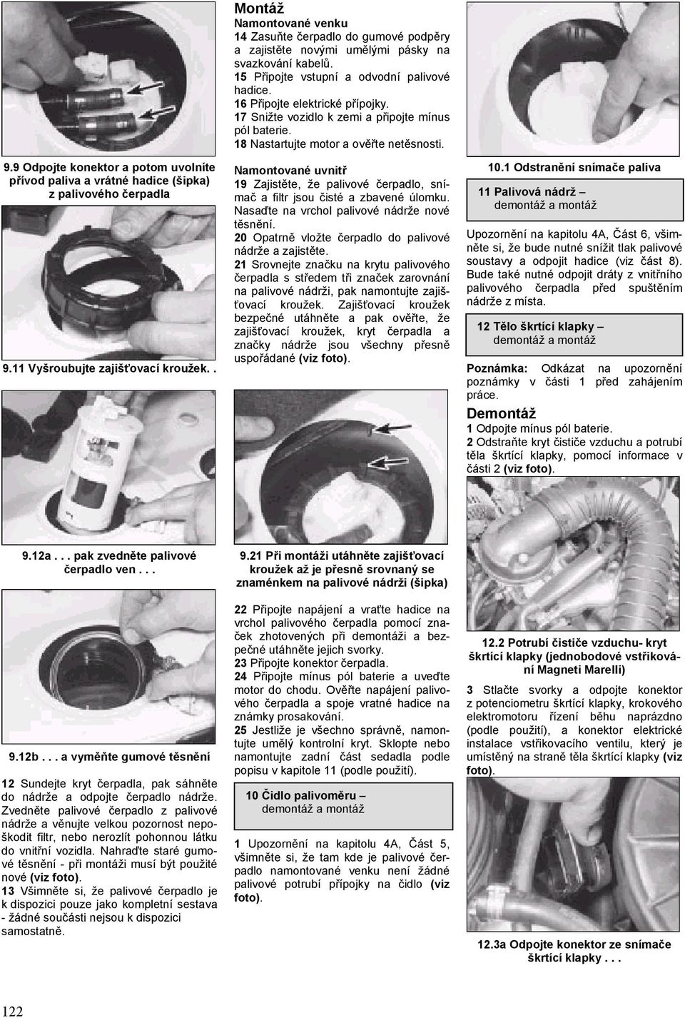 17 Snižte vozidlo k zemi a připojte mínus pól baterie. 18 Nastartujte motor a ověřte netěsnosti. Namontované uvnitř 19 Zajistěte, že palivové čerpadlo, snímač a filtr jsou čisté a zbavené úlomku.