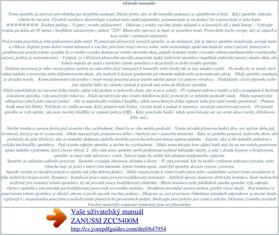 - Odstrate z trouby vsechny druhy nálepek a ochranných díl z umlé hmoty. - Vyhívejte troubu po dobu asi 45 minut s knoflíkem nastaveným v poloze "250". Bhem této operace se bude ze spotebice kouit.