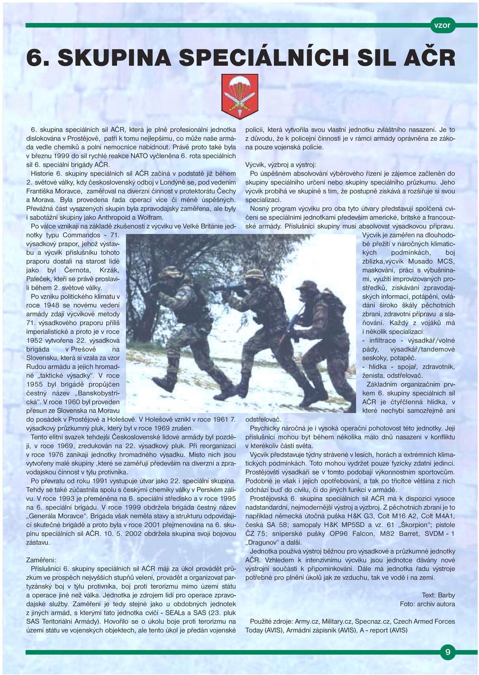 Právě proto také byla v březnu 1999 do sil rychlé reakce NATO vyčleněna 6. rota speciálních sil 6. speciální brigády AČR. Historie 6. skupiny speciálních sil AČR začíná v podstatě již během 2.
