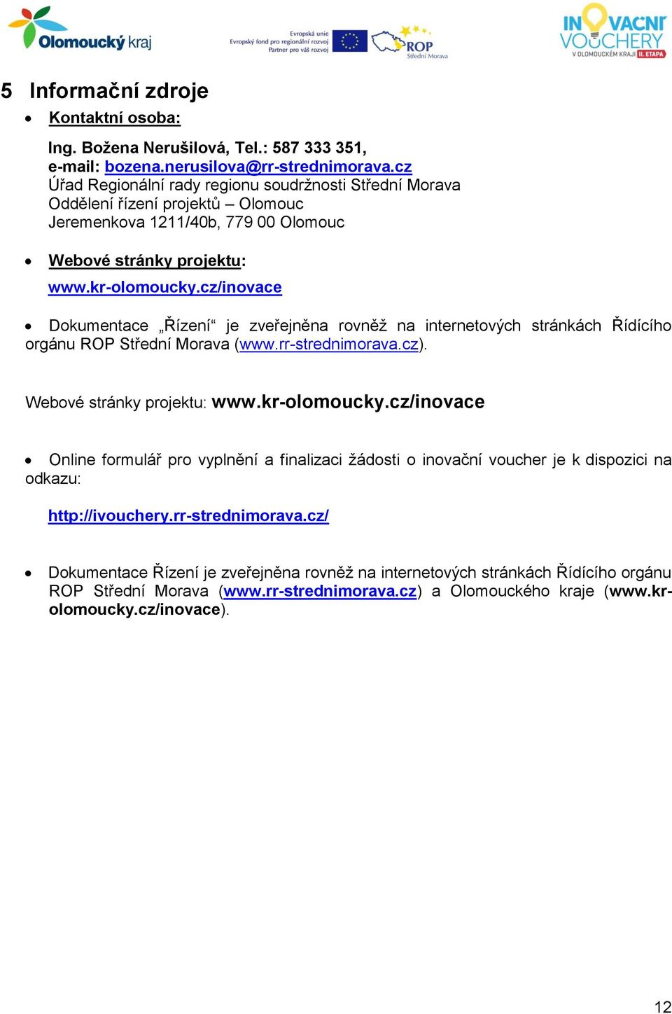 cz/inovace Dokumentace Řízení je zveřejněna rovněž na internetových stránkách Řídícího orgánu ROP Střední Morava (www.rr-strednimorava.cz). Webové stránky projektu: www.kr-olomoucky.
