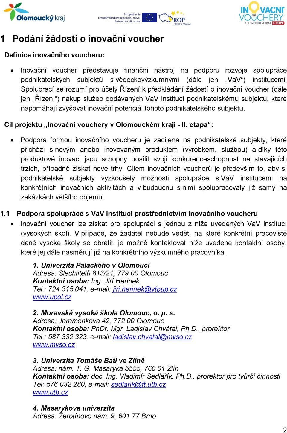Spoluprací se rozumí pro účely Řízení k předkládání žádostí o inovační voucher (dále jen Řízení ) nákup služeb dodávaných VaV institucí podnikatelskému subjektu, které napomáhají zvyšovat inovační
